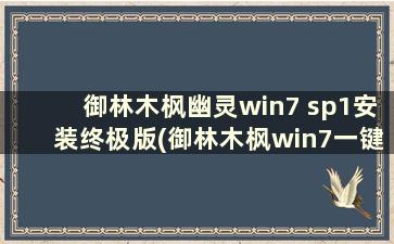 御林木枫幽灵win7 sp1安装终极版(御林木枫win7一键安装)